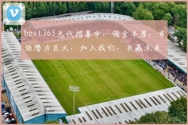 best365总代招募中，佣金丰厚，市场潜力巨大，加入我们，共赢未来，诚邀共创佳绩