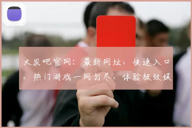 大发吧官网：最新网址，快速入口，热门游戏一网打尽，体验极致娱乐乐趣